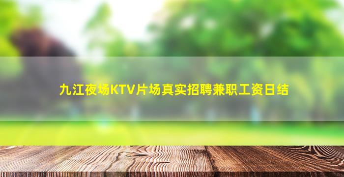 九江夜场KTV片场真实招聘兼职工资日结